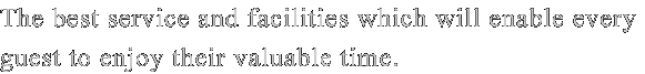 We have committed to extend the best service and facilities which will enable every guest to enjoy their valuable time.