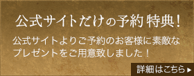 公式サイトだけの予約特典！ 公式サイトよりご予約のお客様に素敵なプレゼントをご用意致しました！