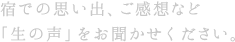宿での思い出、ご感想など「生の声」をお聞かせください。