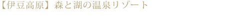 【伊豆高原】森と湖の温泉リゾート アンダの森　伊豆いっぺき湖