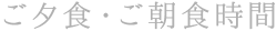 ご夕食・ご朝食時間
