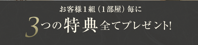 お客様一組（一部屋）毎に3つの特典全てプレゼント!